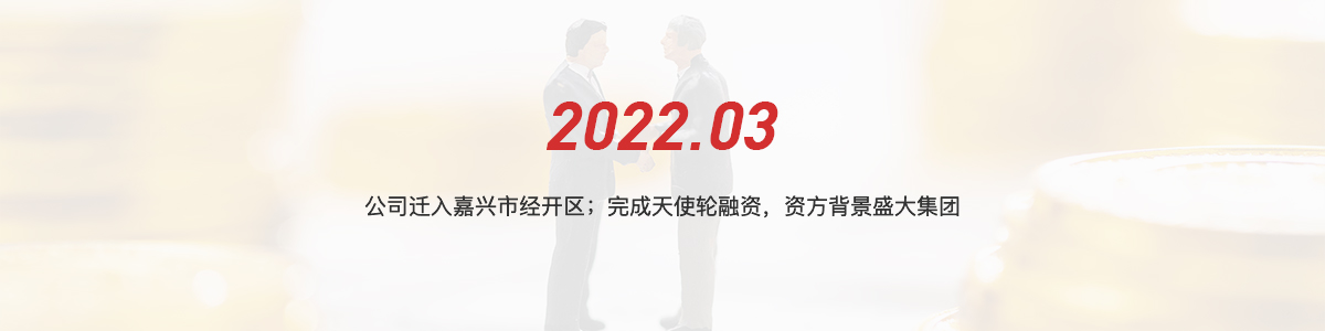 2022.03 公司迁入嘉兴市经开区；完成天使轮融资，资方背景盛大集团